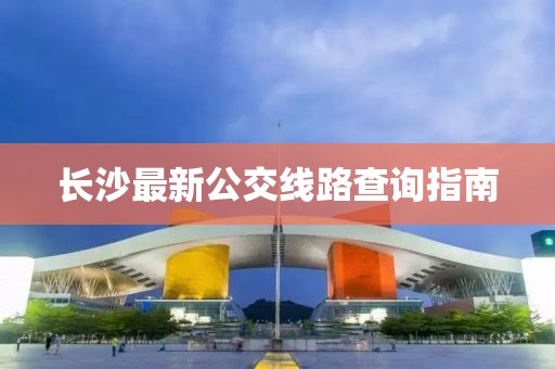 长沙最新公交线路查询指南