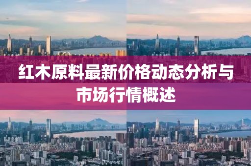 红木原料最新价格动态分析与市场行情概述