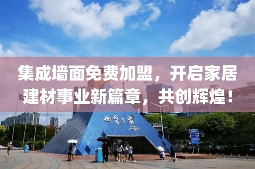 集成墙面免费加盟，开启家居建材事业新篇章，共创辉煌！