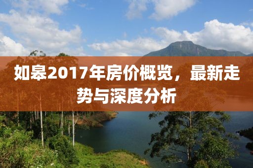 如皋2017年房价概览，最新走势与深度分析