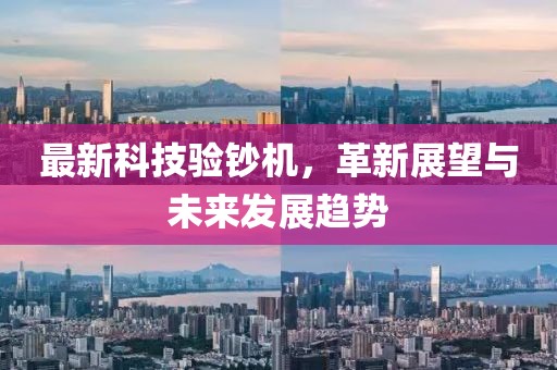 最新科技验钞机，革新展望与未来发展趋势