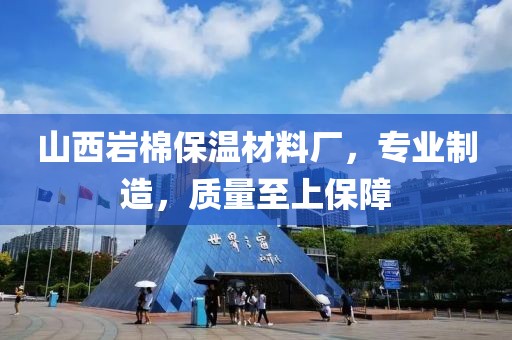 山西岩棉保温材料厂，专业制造，质量至上保障