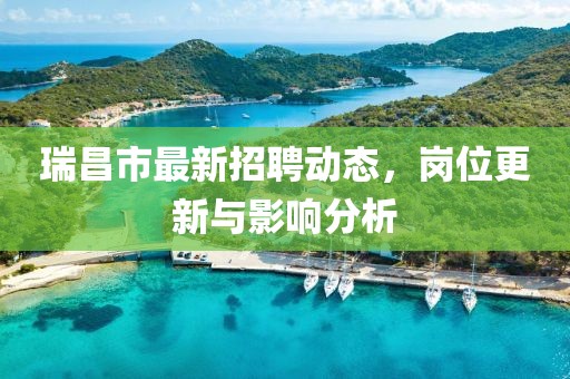 瑞昌市最新招聘动态，岗位更新与影响分析