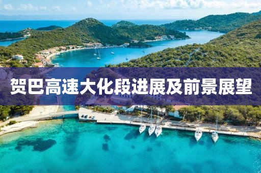 贺巴高速大化段进展及前景展望