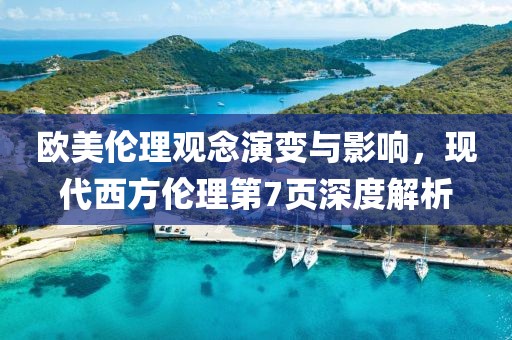 欧美伦理观念演变与影响，现代西方伦理第7页深度解析