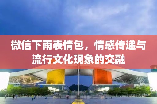 微信下雨表情包，情感传递与流行文化现象的交融