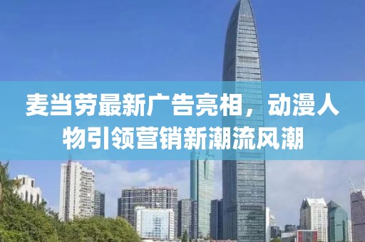 麦当劳最新广告亮相，动漫人物引领营销新潮流风潮