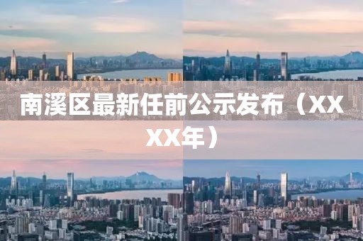 南溪区最新任前公示发布（XXXX年）