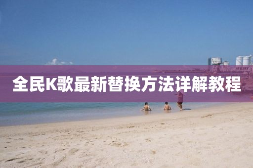 全民K歌最新替换方法详解教程