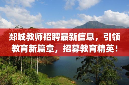 郯城教师招聘最新信息，引领教育新篇章，招募教育精英！