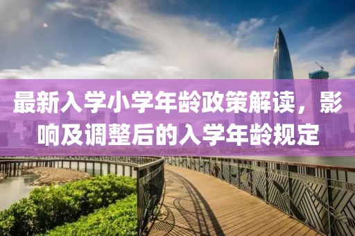 最新入学小学年龄政策解读，影响及调整后的入学年龄规定