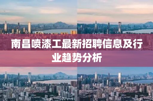 南昌喷漆工最新招聘信息及行业趋势分析
