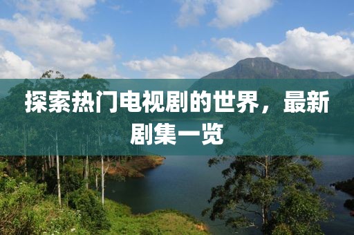 探索热门电视剧的世界，最新剧集一览