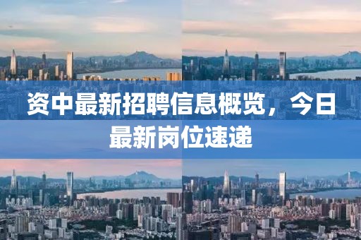 资中最新招聘信息概览，今日最新岗位速递