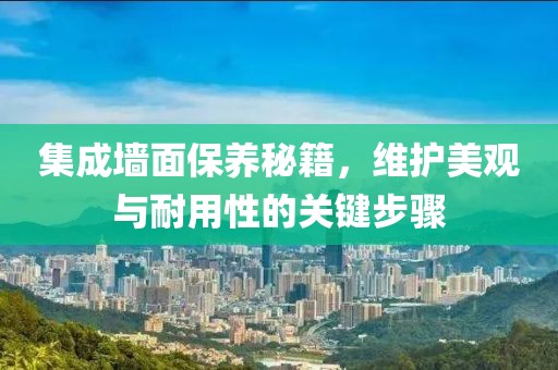集成墙面保养秘籍，维护美观与耐用性的关键步骤
