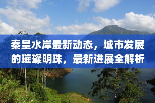 秦皇水岸最新动态，城市发展的璀璨明珠，最新进展全解析