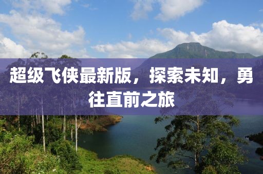 超级飞侠最新版，探索未知，勇往直前之旅