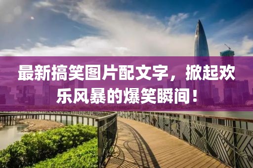 最新搞笑图片配文字，掀起欢乐风暴的爆笑瞬间！