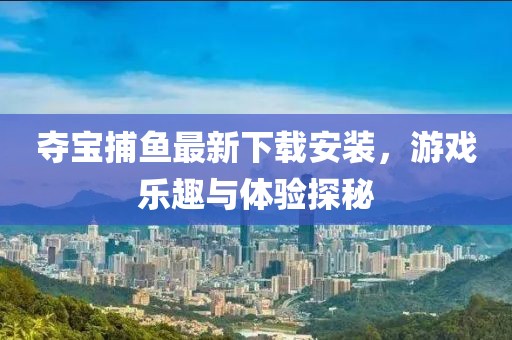 夺宝捕鱼最新下载安装，游戏乐趣与体验探秘