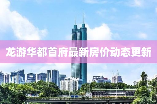 龙游华都首府最新房价动态更新