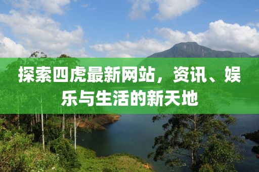 探索四虎最新网站，资讯、娱乐与生活的新天地