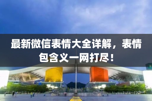 最新微信表情大全详解，表情包含义一网打尽！