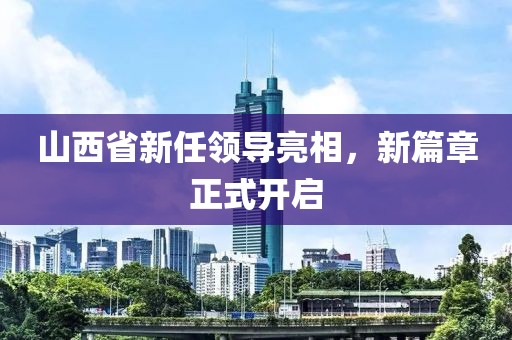 山西省新任领导亮相，新篇章正式开启