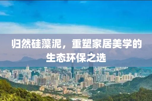 归然硅藻泥，重塑家居美学的生态环保之选