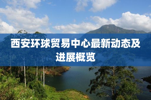 西安环球贸易中心最新动态及进展概览