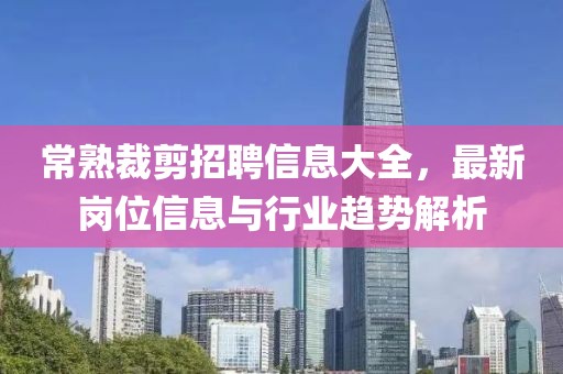 常熟裁剪招聘信息大全，最新岗位信息与行业趋势解析