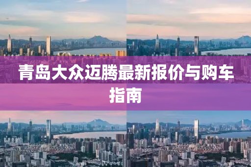 青岛大众迈腾最新报价与购车指南