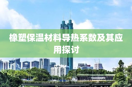 橡塑保温材料导热系数及其应用探讨