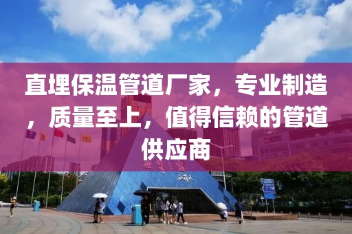 直埋保温管道厂家，专业制造，质量至上，值得信赖的管道供应商