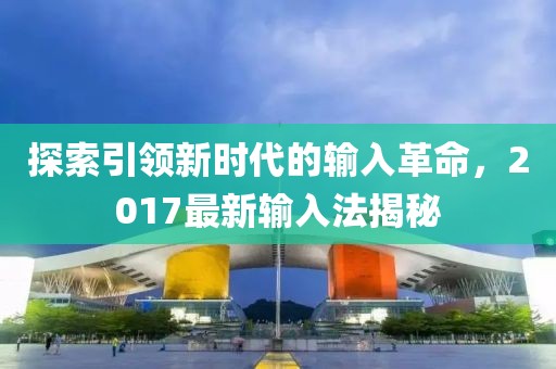 探索引领新时代的输入革命，2017最新输入法揭秘