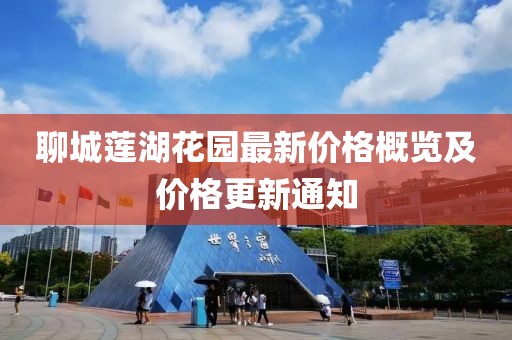 聊城莲湖花园最新价格概览及价格更新通知