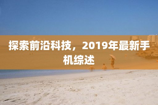 探索前沿科技，2019年最新手机综述