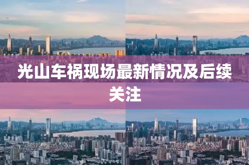光山车祸现场最新情况及后续关注