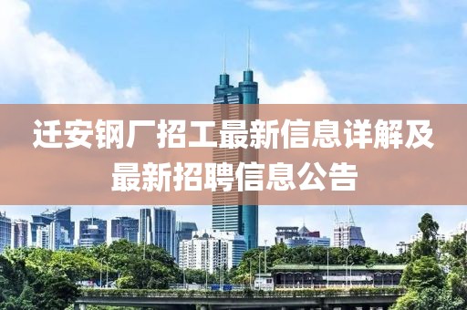 迁安钢厂招工最新信息详解及最新招聘信息公告