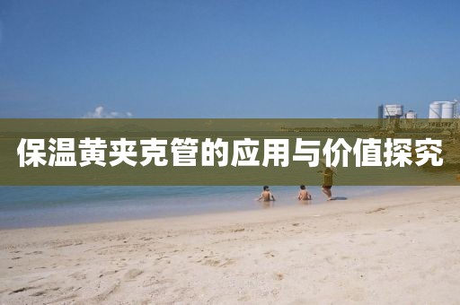 保温黄夹克管的应用与价值探究