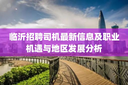 临沂招聘司机最新信息及职业机遇与地区发展分析