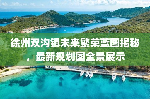 徐州双沟镇未来繁荣蓝图揭秘，最新规划图全景展示