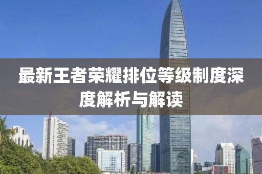 最新王者荣耀排位等级制度深度解析与解读