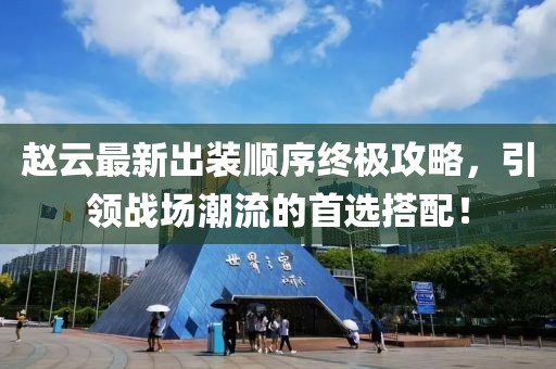 赵云最新出装顺序终极攻略，引领战场潮流的首选搭配！