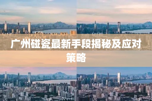 广州碰瓷最新手段揭秘及应对策略