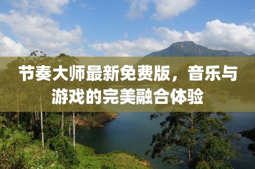 节奏大师最新免费版，音乐与游戏的完美融合体验