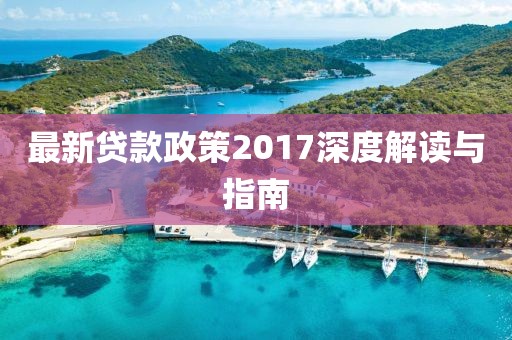 最新贷款政策2017深度解读与指南