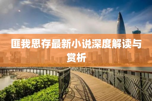 匪我思存最新小说深度解读与赏析