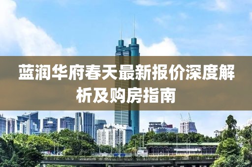 蓝润华府春天最新报价深度解析及购房指南