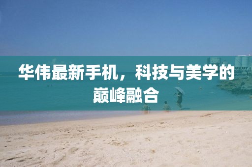 华伟最新手机，科技与美学的巅峰融合