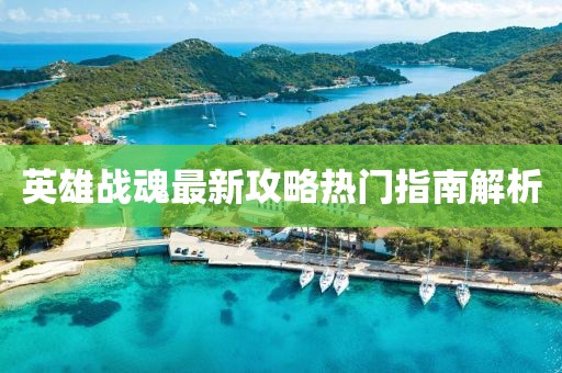 英雄战魂最新攻略热门指南解析